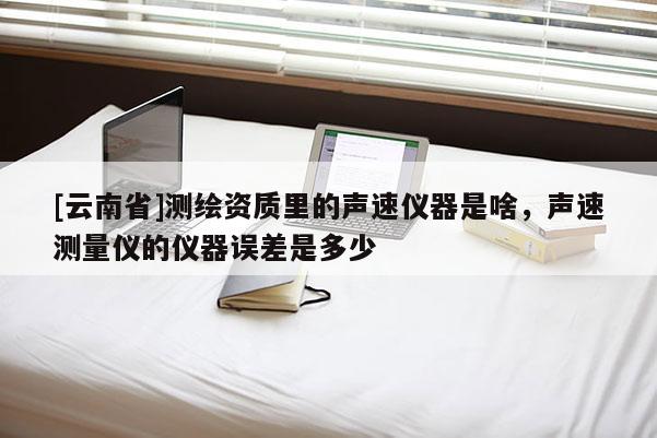 [云南省]测绘资质里的声速仪器是啥，声速测量仪的仪器误差是多少