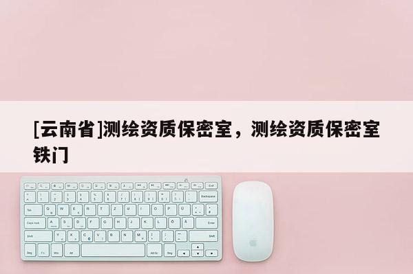 [云南省]测绘资质保密室，测绘资质保密室铁门