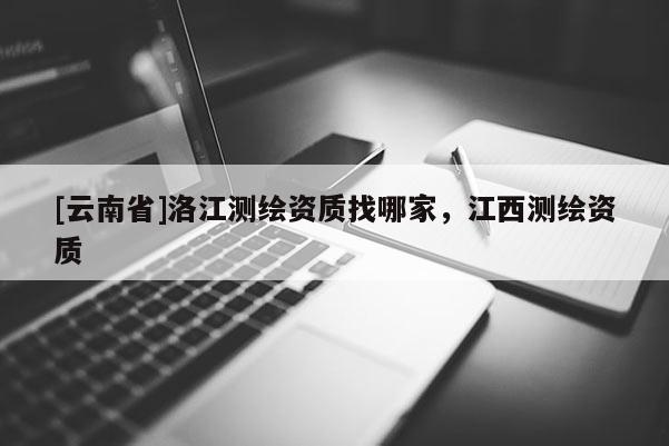 [云南省]洛江测绘资质找哪家，江西测绘资质