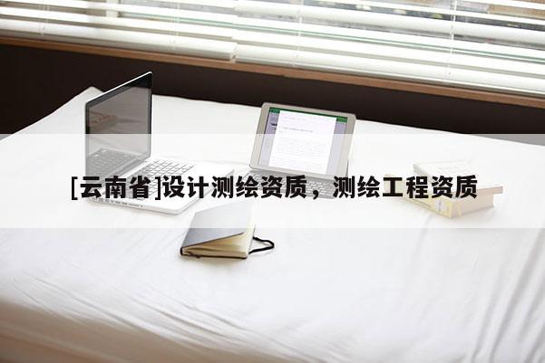 [云南省]设计测绘资质，测绘工程资质