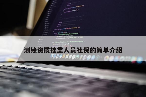 测绘资质挂靠人员社保的简单介绍