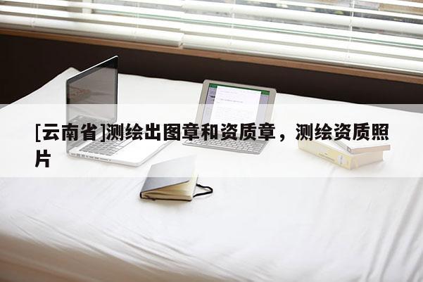 [云南省]测绘出图章和资质章，测绘资质照片
