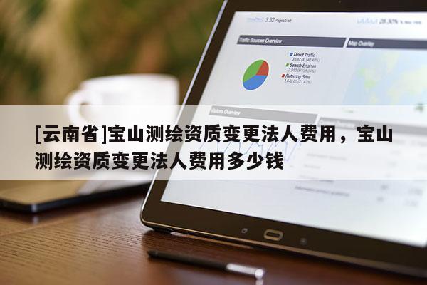 [云南省]宝山测绘资质变更法人费用，宝山测绘资质变更法人费用多少钱