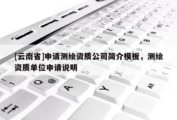 [云南省]申请测绘资质公司简介模板，测绘资质单位申请说明