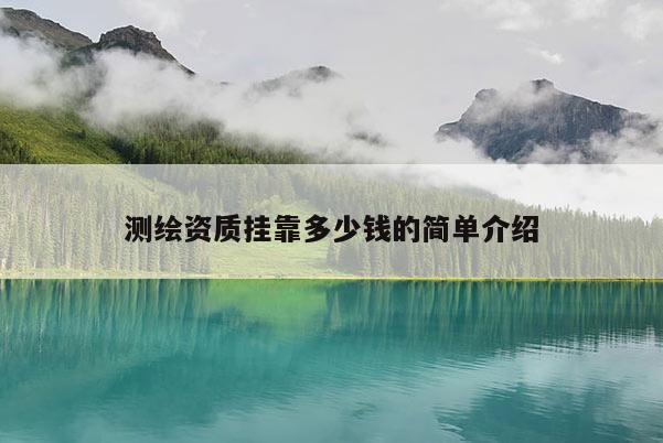 测绘资质挂靠多少钱的简单介绍