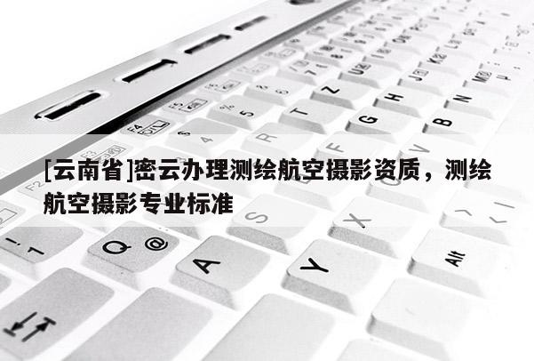 [云南省]密云办理测绘航空摄影资质，测绘航空摄影专业标准