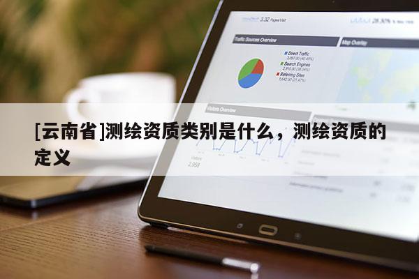 [云南省]测绘资质类别是什么，测绘资质的定义