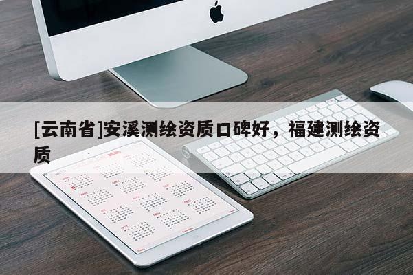 [云南省]安溪测绘资质口碑好，福建测绘资质
