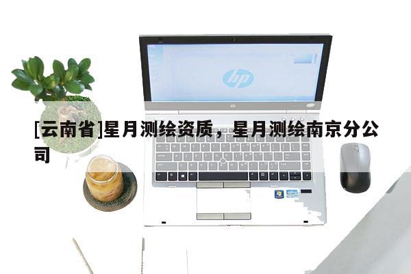 [云南省]星月测绘资质，星月测绘南京分公司