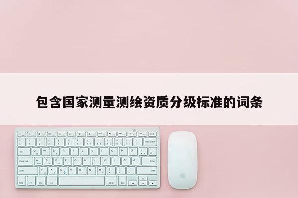 包含国家测量测绘资质分级标准的词条