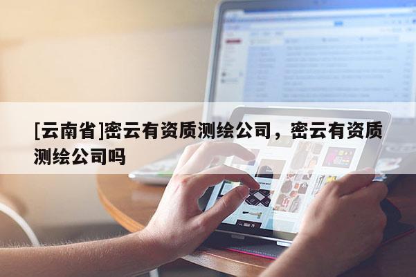 [云南省]密云有资质测绘公司，密云有资质测绘公司吗