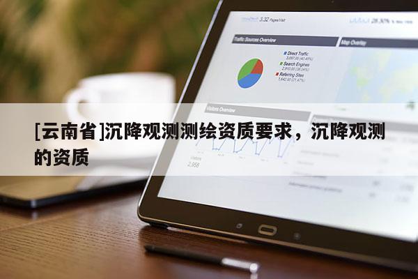 [云南省]沉降观测测绘资质要求，沉降观测的资质