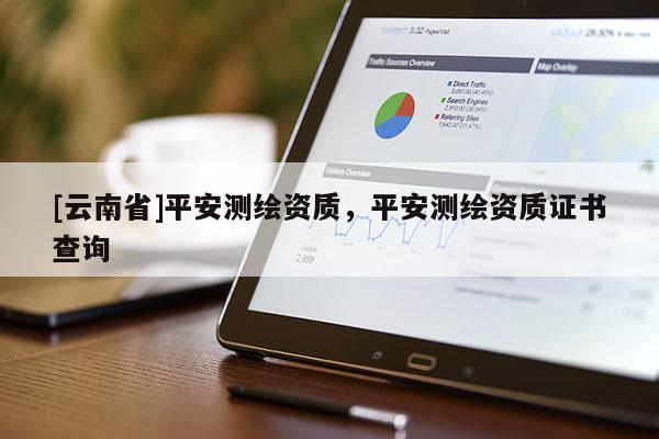 [云南省]平安测绘资质，平安测绘资质证书查询
