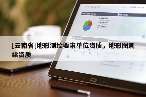 [云南省]地形测绘要求单位资质，地形图测绘资质