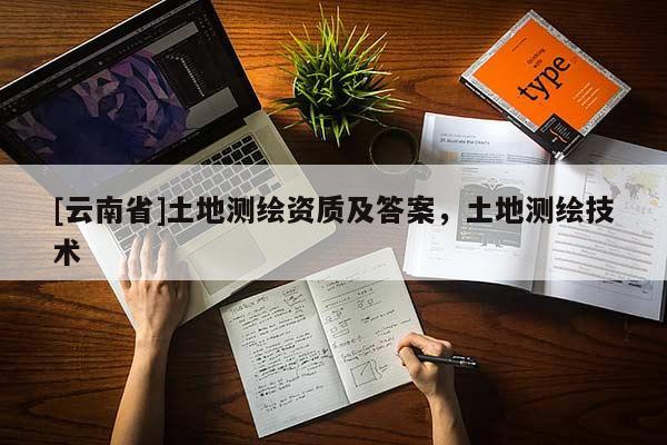 [云南省]土地测绘资质及答案，土地测绘技术