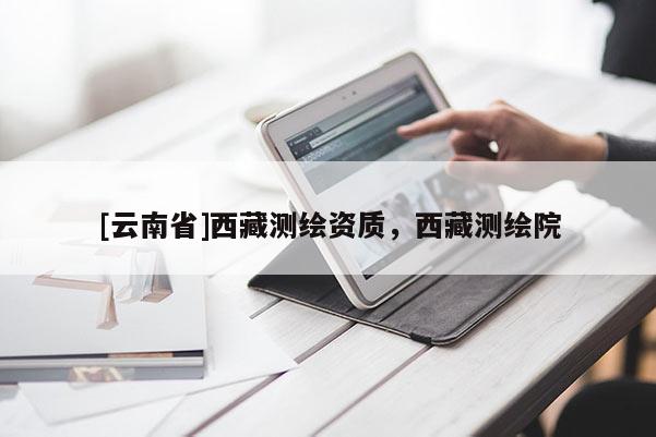 [云南省]西藏测绘资质，西藏测绘院
