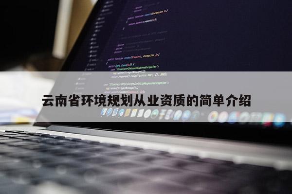 云南省环境规划从业资质的简单介绍
