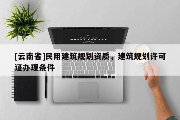 [云南省]民用建筑规划资质，建筑规划许可证办理条件